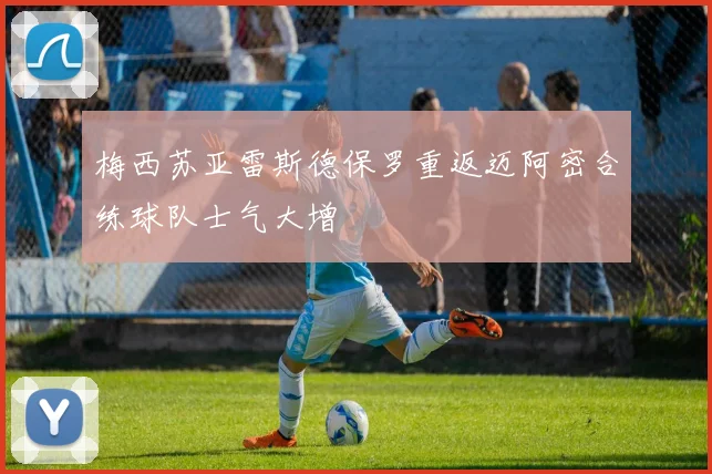 梅西苏亚雷斯德保罗重返迈阿密合练球队士气大增