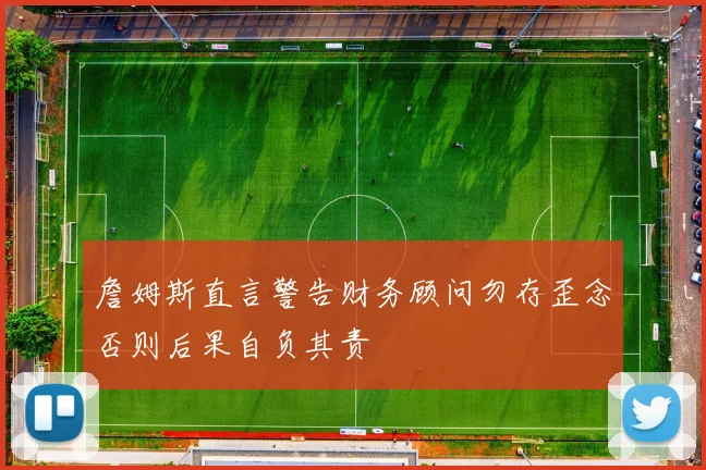 詹姆斯直言警告财务顾问勿存歪念否则后果自负其责