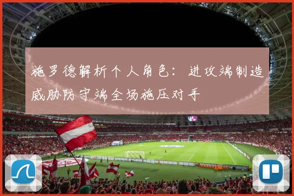 施罗德解析个人角色：进攻端制造威胁防守端全场施压对手