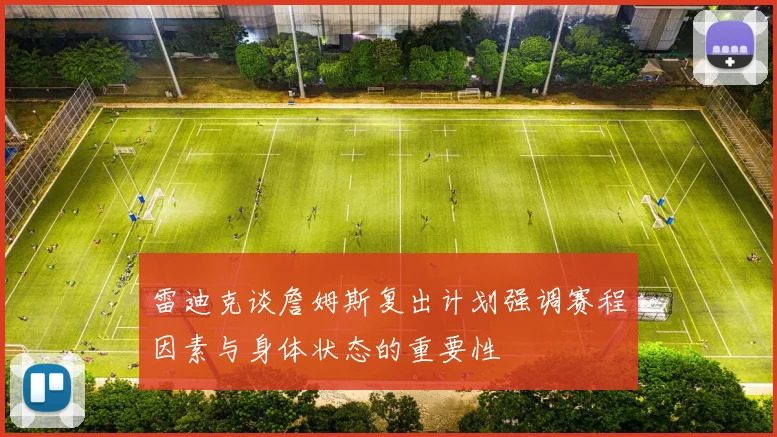 雷迪克谈詹姆斯复出计划强调赛程因素与身体状态的重要性