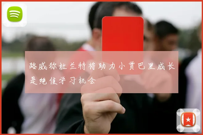 路威称杜兰特将助力小贾巴里成长是绝佳学习机会