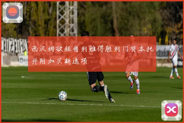 西汉姆欲租借利雅得胜利门将本托并附加买断选项