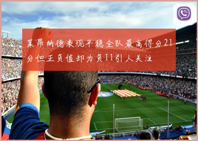 莱昂纳德表现平稳全队最高得分21分但正负值却为负11引人关注