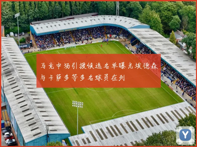 马竞中场引援候选名单曝光埃德森与卡萨多等多名球员在列