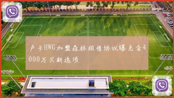 卢卡HWG加盟森林租借协议曝光含4000万买断选项
