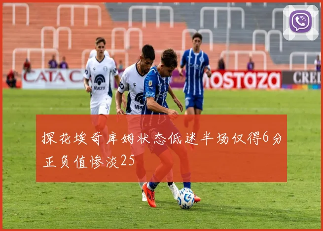 探花埃奇库姆状态低迷半场仅得6分正负值惨淡25