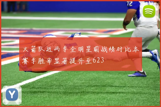 火箭队近两季全明星前战绩对比本赛季胜率显著提升至623