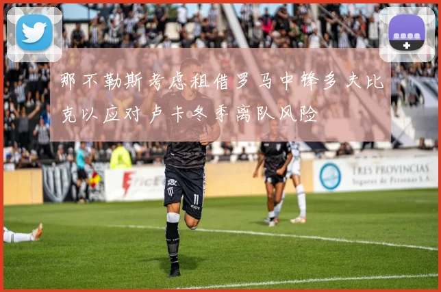 那不勒斯考虑租借罗马中锋多夫比克以应对卢卡冬季离队风险