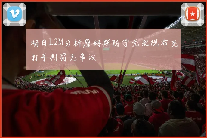 湖日L2M分析詹姆斯防守无犯规布克打手判罚无争议