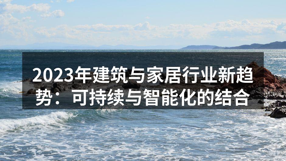 2023年建筑与家居行业新趋势：可持续与智能化的结合